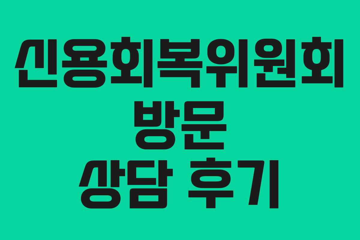 신용회복위원회 방문 상담 후기 신용회복위원회 방문 상담 후기