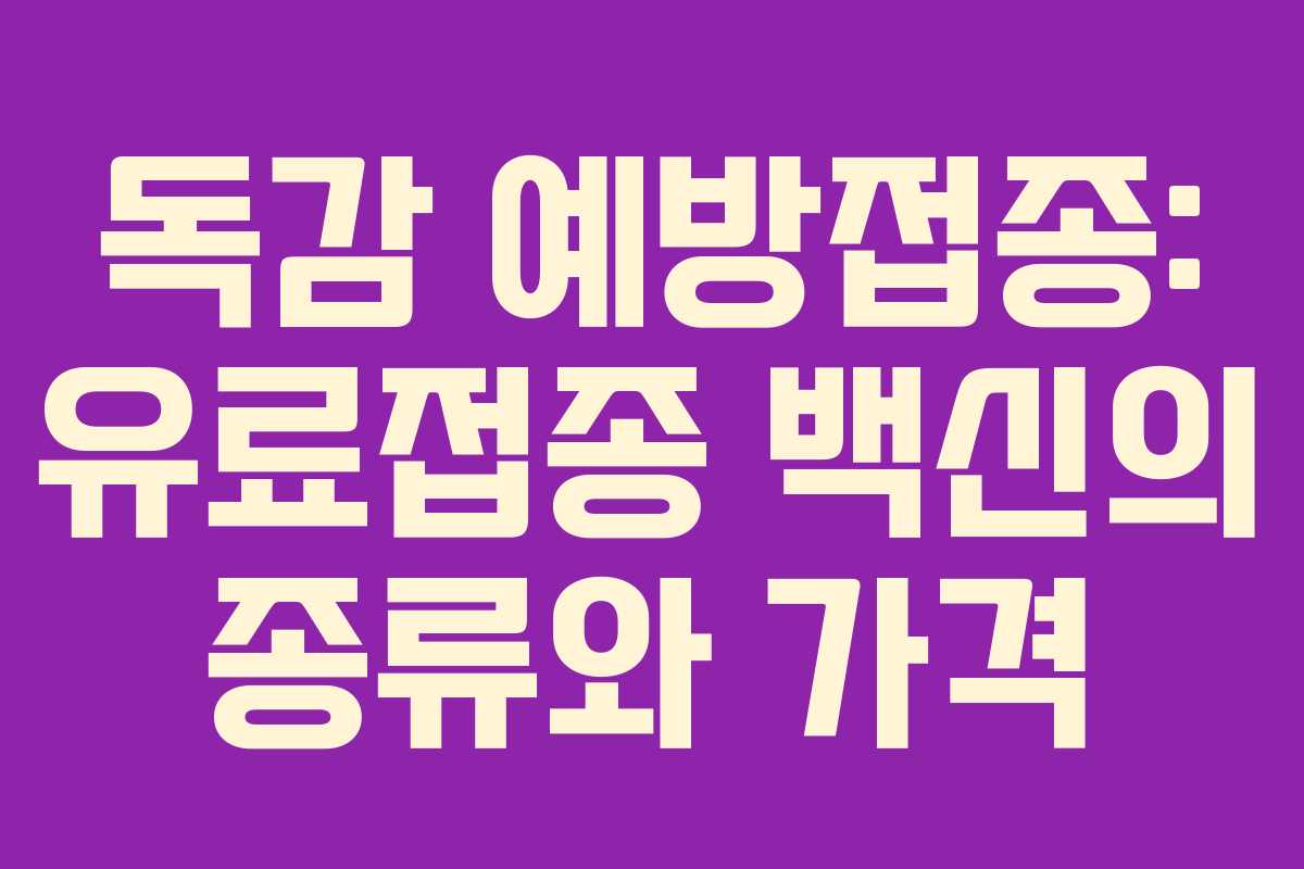 독감 예방접종: 유료접종 백신의 종류와 가격
