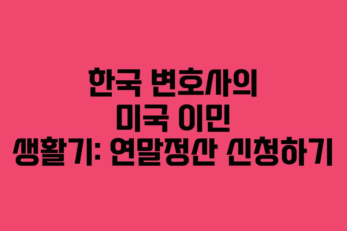 한국 변호사의 미국 이민 생활기: 연말정산 신청하기 한국 변호사의 미국 이민 생활기: 연말정산 신청하기