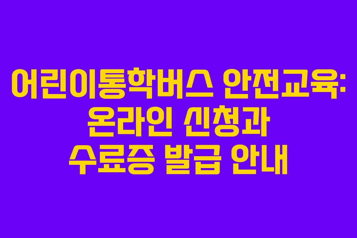 어린이통학버스 안전교육: 온라인 신청과 수료증 발급 안내