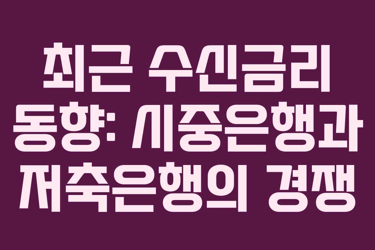 최근 수신금리 동향: 시중은행과 저축은행의 경쟁