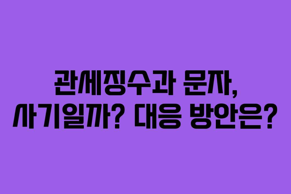 관세징수과 문자, 사기일까? 대응 방안은?