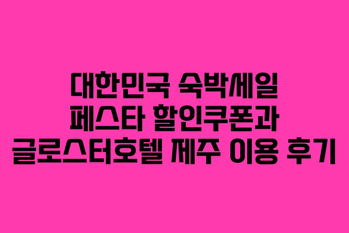 대한민국 숙박세일 페스타 할인쿠폰과 글로스터호텔 제주 이용 후기