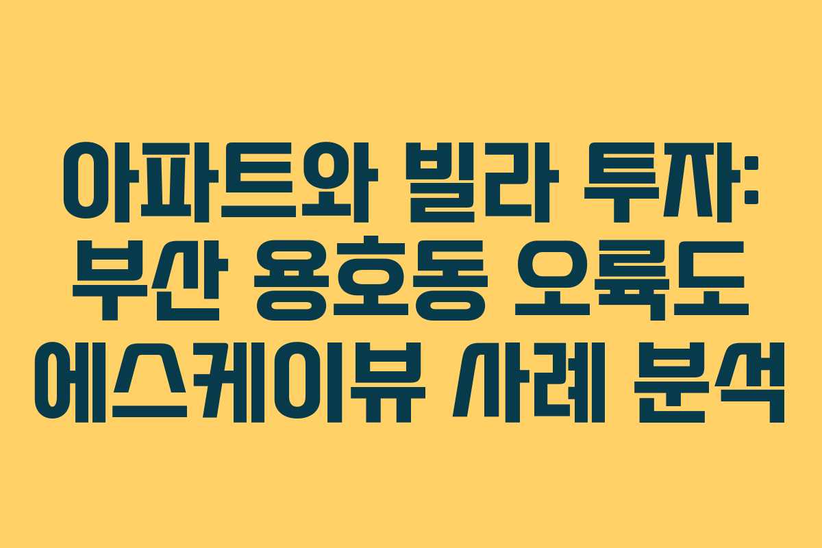 아파트와 빌라 투자: 부산 용호동 오륙도 에스케이뷰 사례 분석