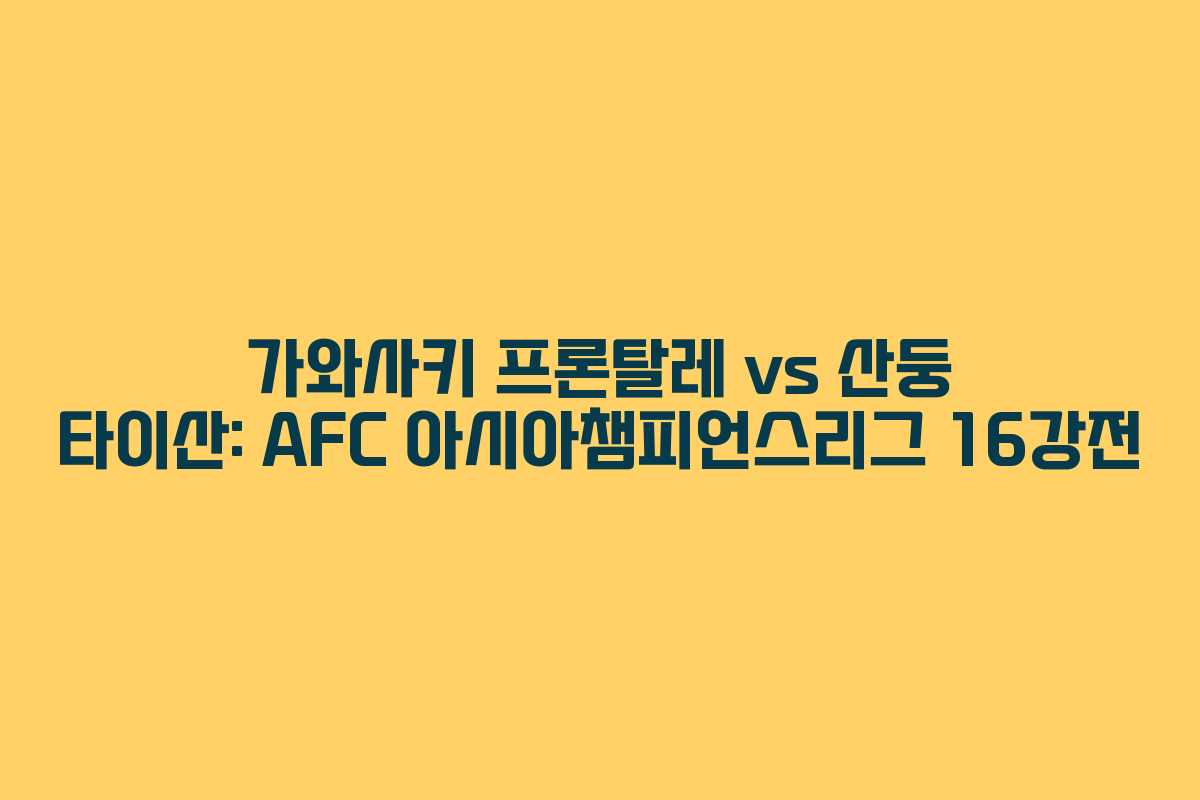 가와사키 프론탈레 vs 산둥 타이산: AFC 아시아챔피언스리그 16강전