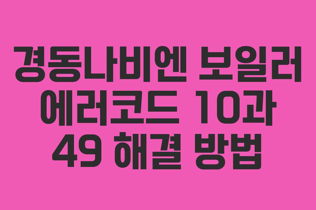 경동나비엔 보일러 에러코드 10과 49 해결 방법 경동나비엔 보일러 에러코드 10과 49 해결 방법