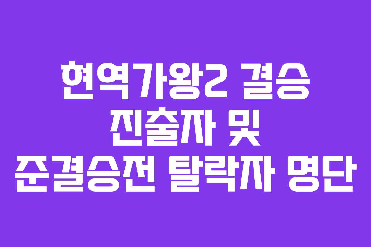 현역가왕2 결승 진출자 및 준결승전 탈락자 명단