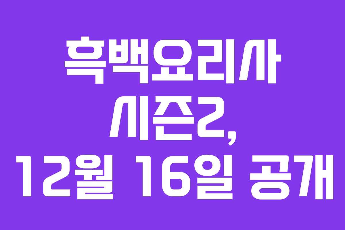흑백요리사 시즌2, 12월 16일 공개