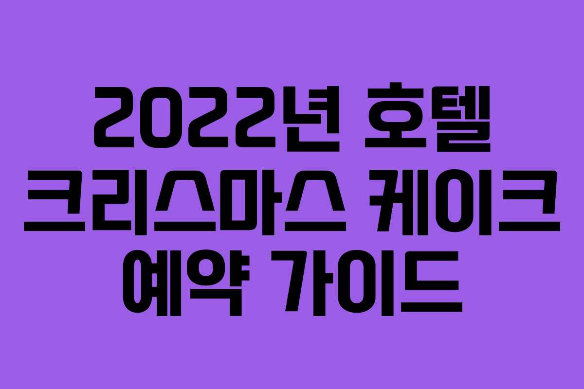 2022년 호텔 크리스마스 케이크 예약 가이드