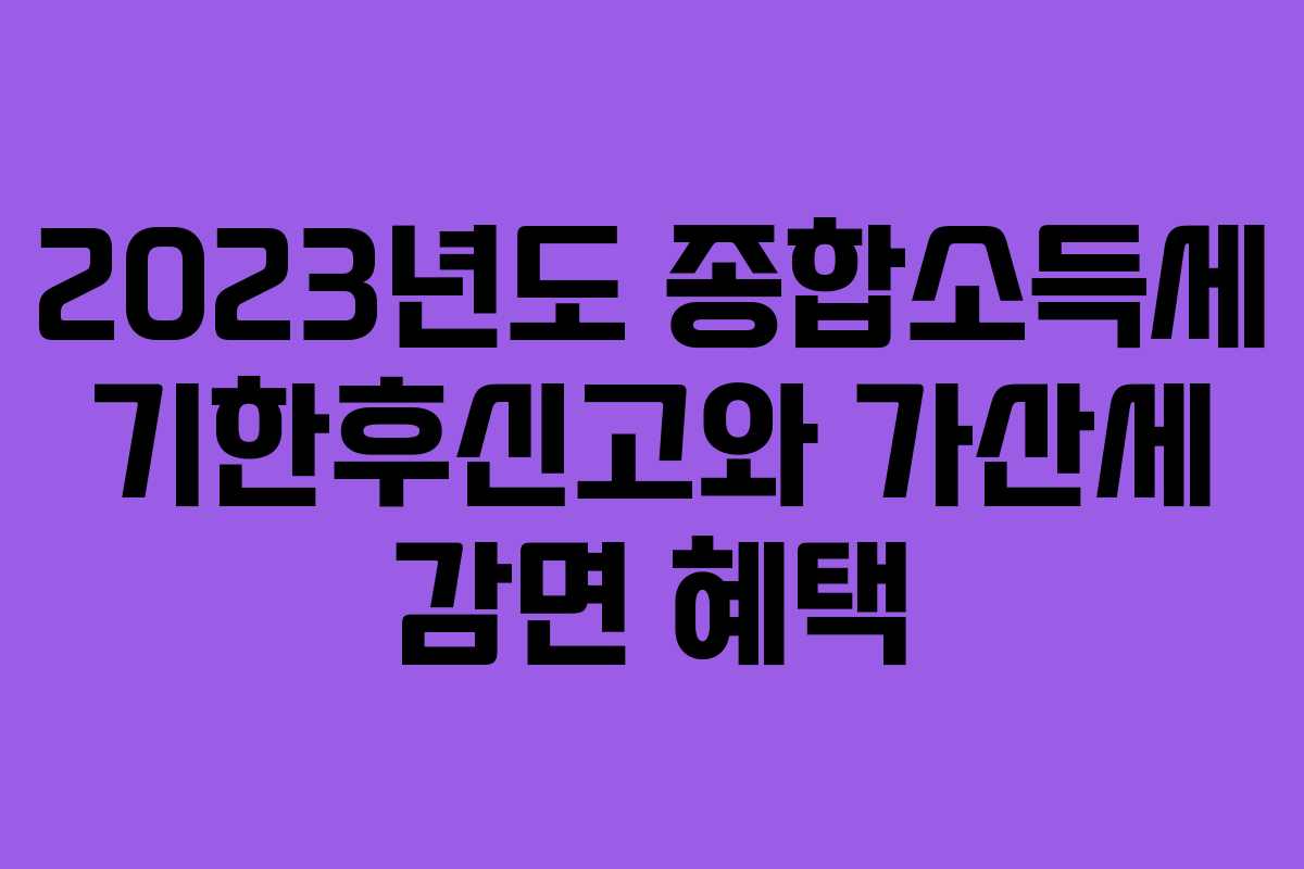 2023년도 종합소득세 기한후신고와 가산세 감면 혜택