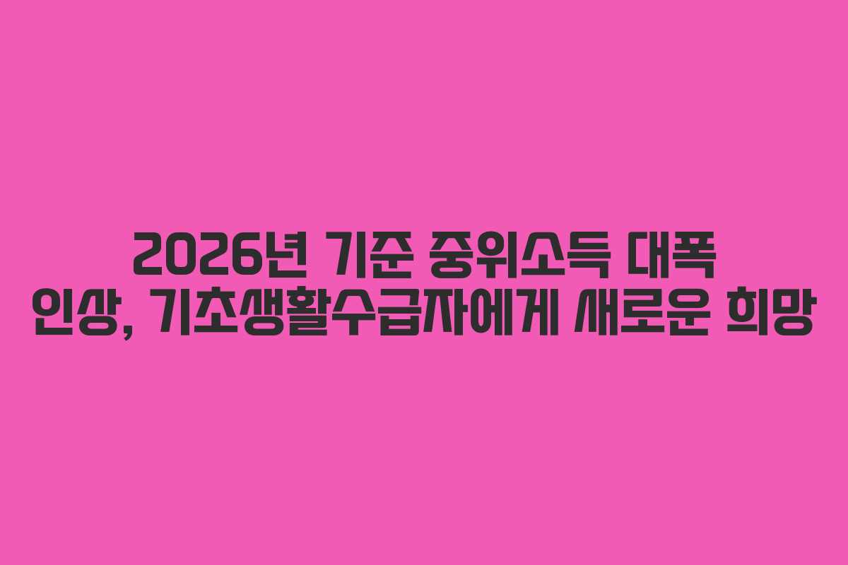 2026년 기준 중위소득 대폭 인상, 기초생활수급자에게 새로운 희망