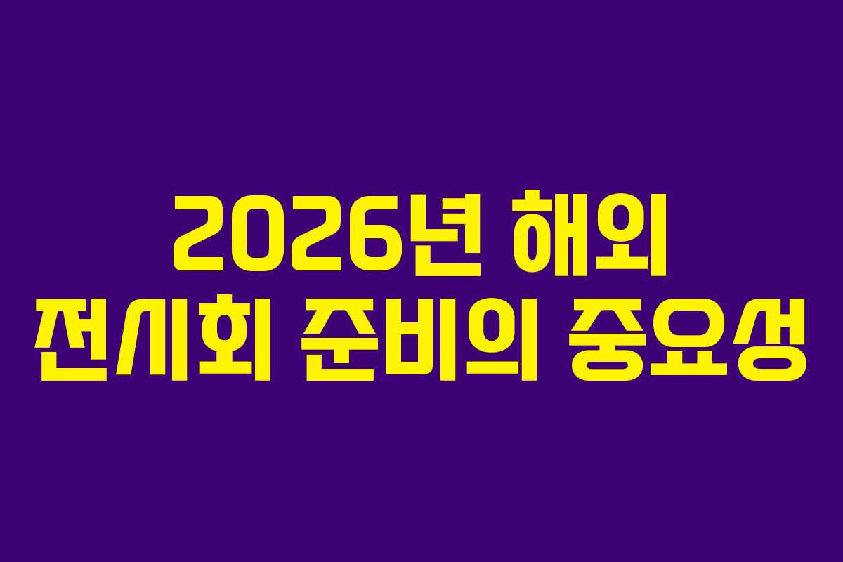 2026년 해외 전시회 준비의 중요성