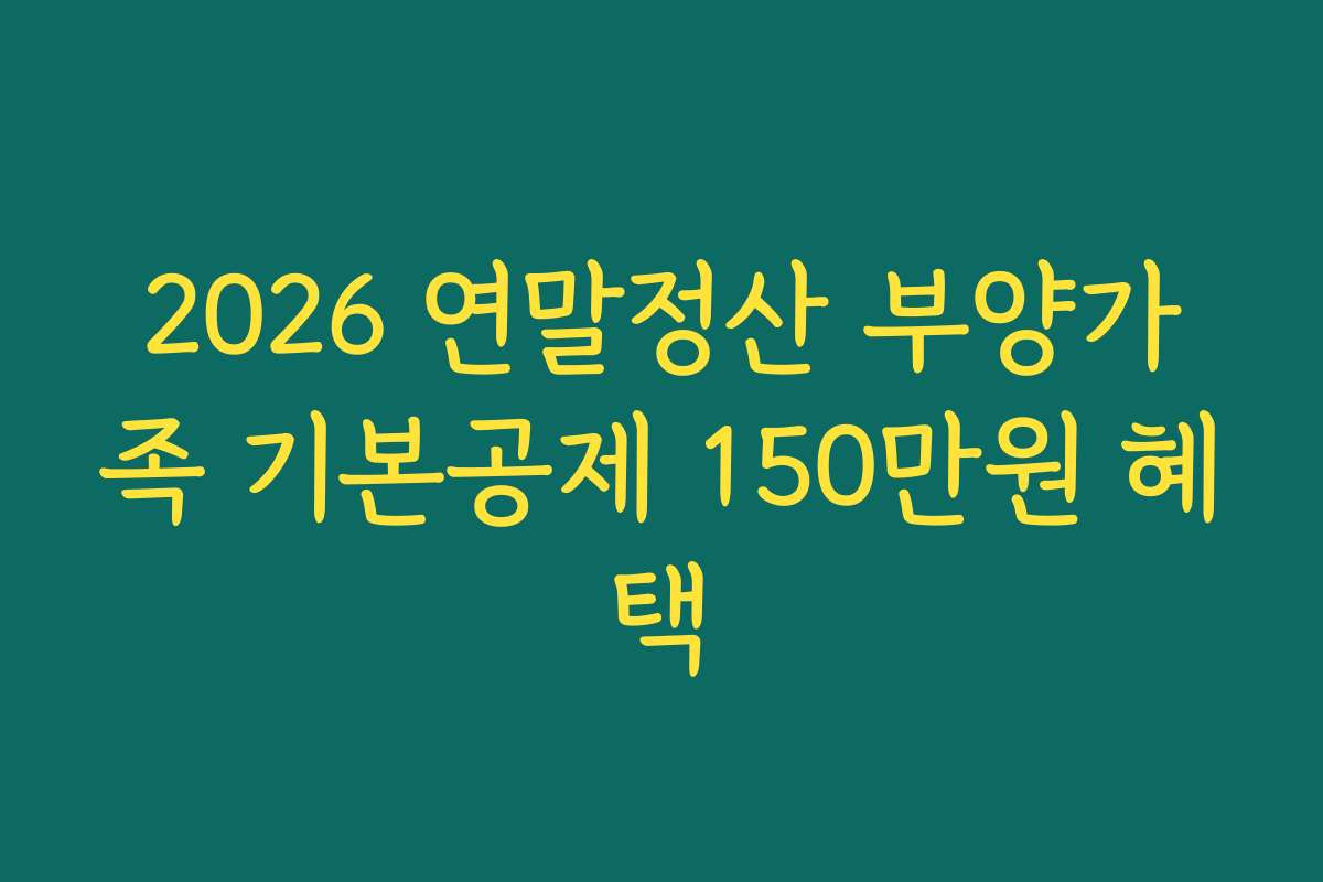 2026 연말정산 부양가족 기본공제 150만원 혜택