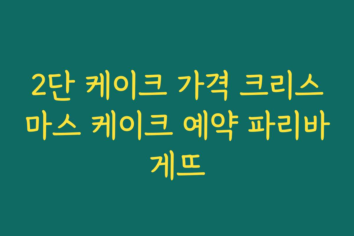 2단 케이크 가격 크리스마스 케이크 예약 파리바게뜨