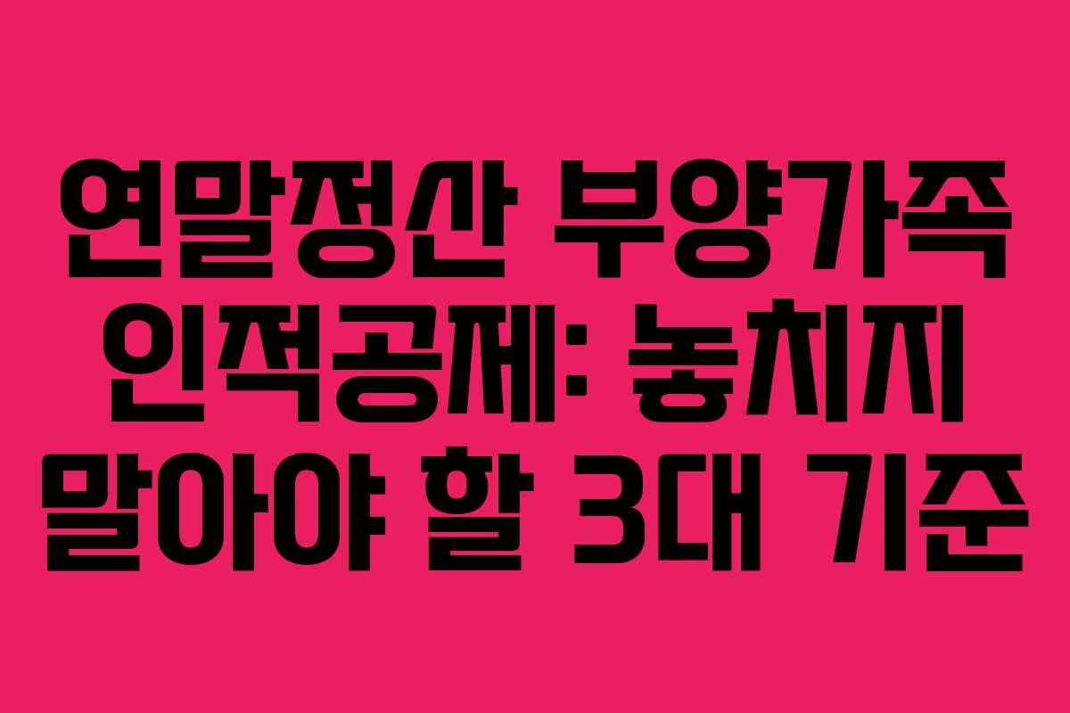 연말정산 부양가족 인적공제: 놓치지 말아야 할 3대 기준