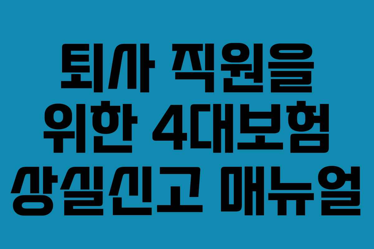 퇴사 직원을 위한 4대보험 상실신고 매뉴얼