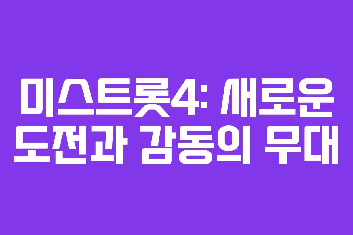 미스트롯4: 새로운 도전과 감동의 무대