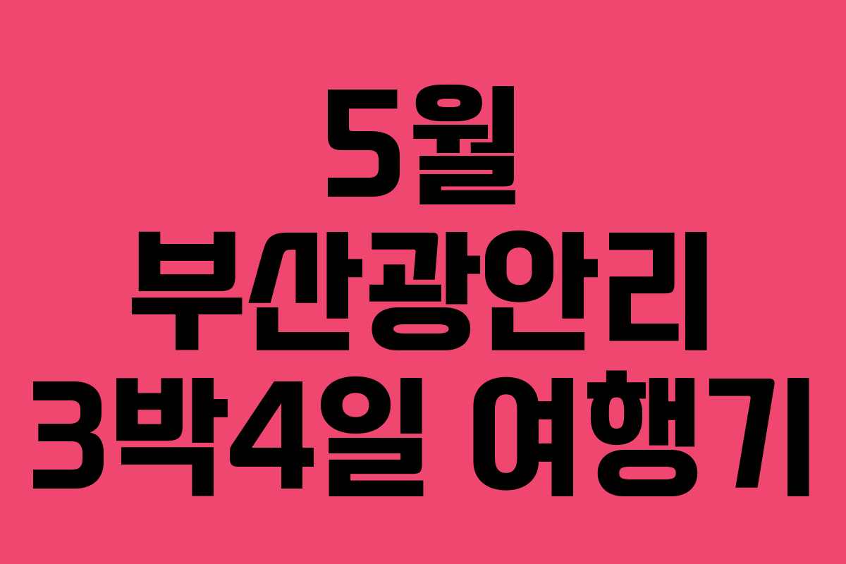 5월 부산광안리 3박4일 여행기