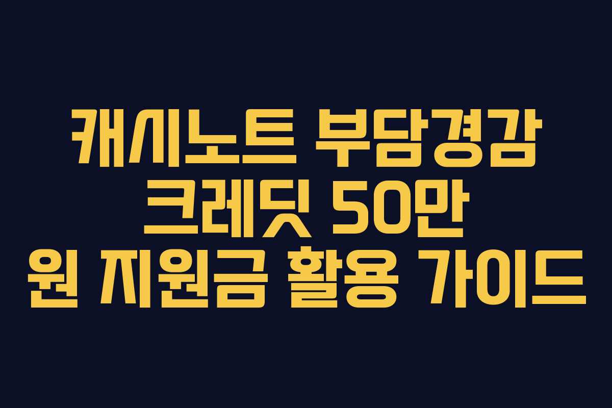 캐시노트 부담경감 크레딧 50만 원 지원금 활용 가이드