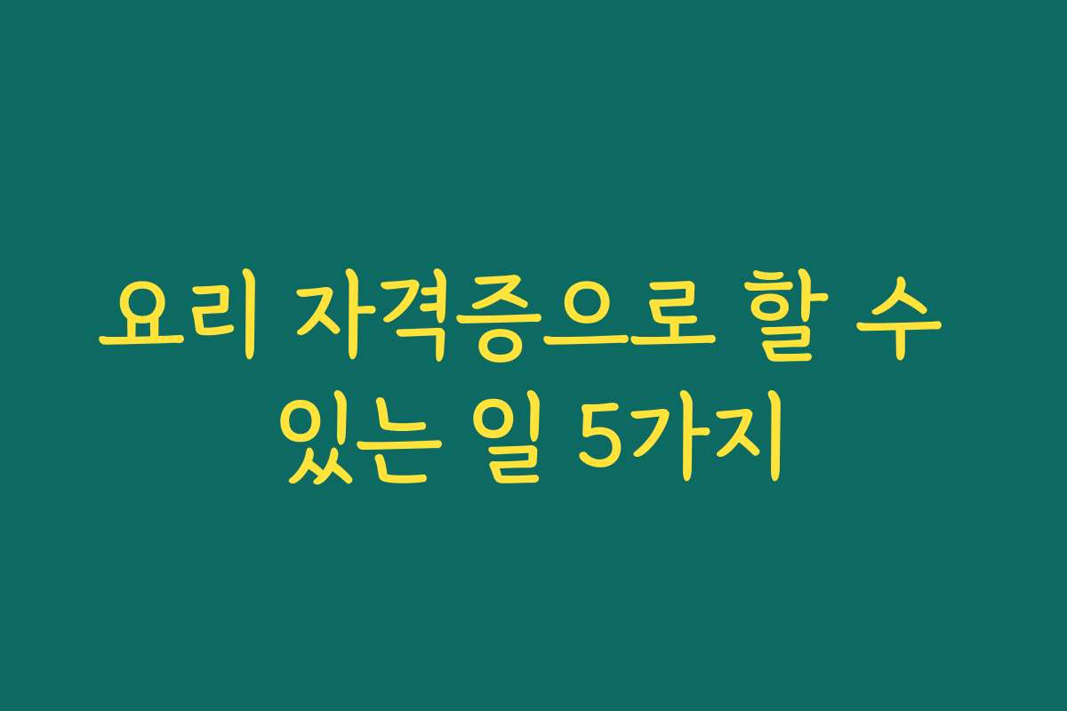 요리 자격증으로 할 수 있는 일 5가지