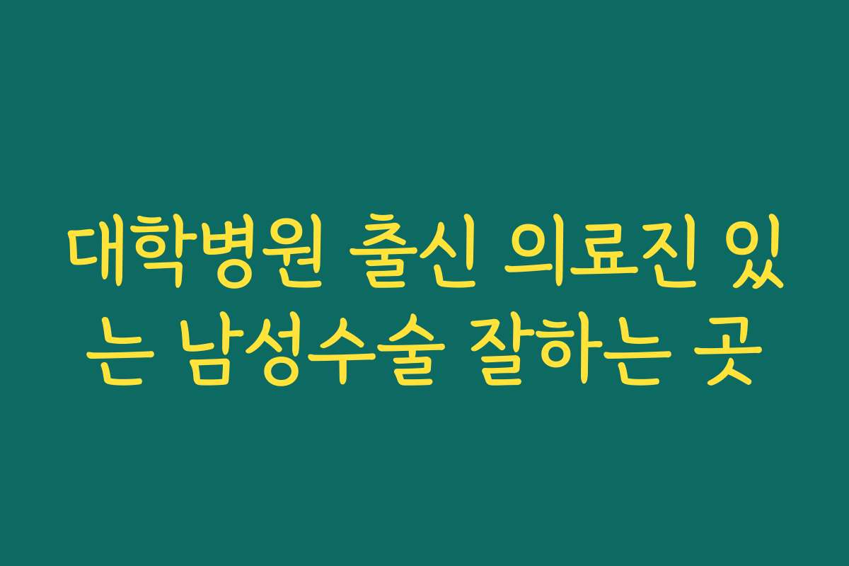 대학병원 출신 의료진 있는 남성수술 잘하는 곳