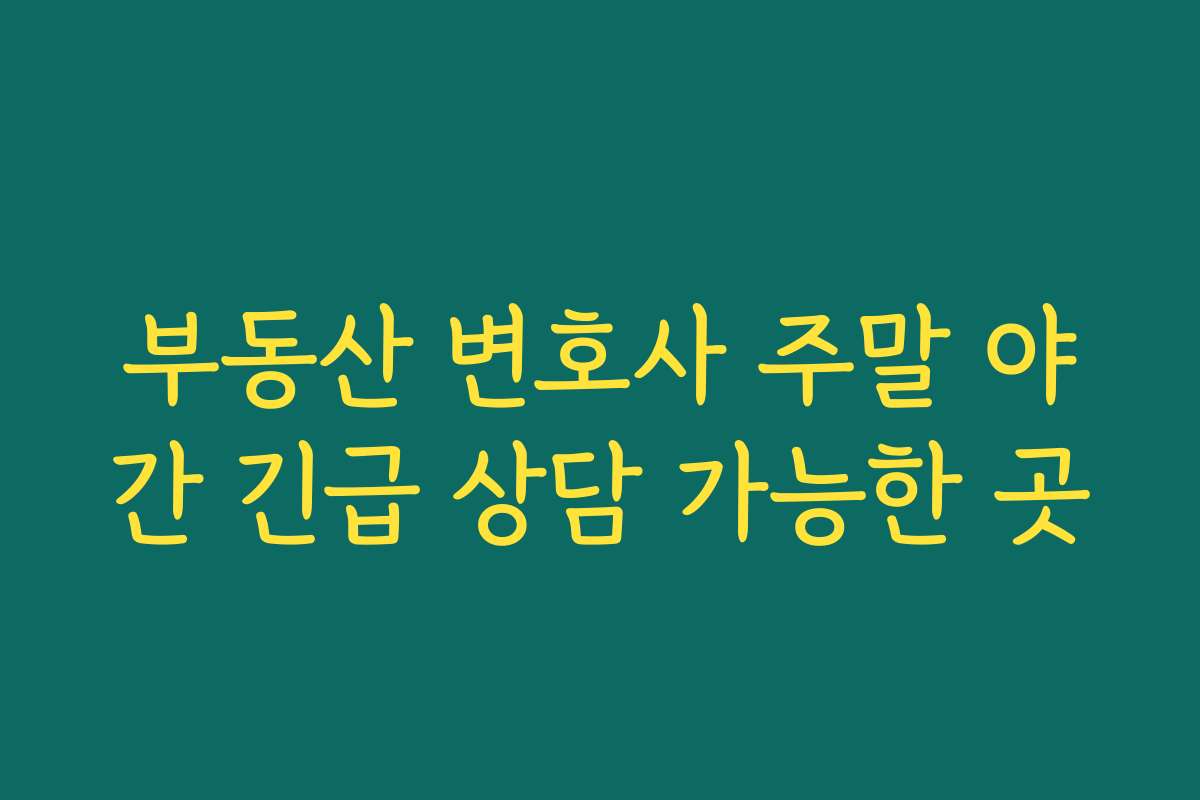 부동산 변호사 주말 야간 긴급 상담 가능한 곳