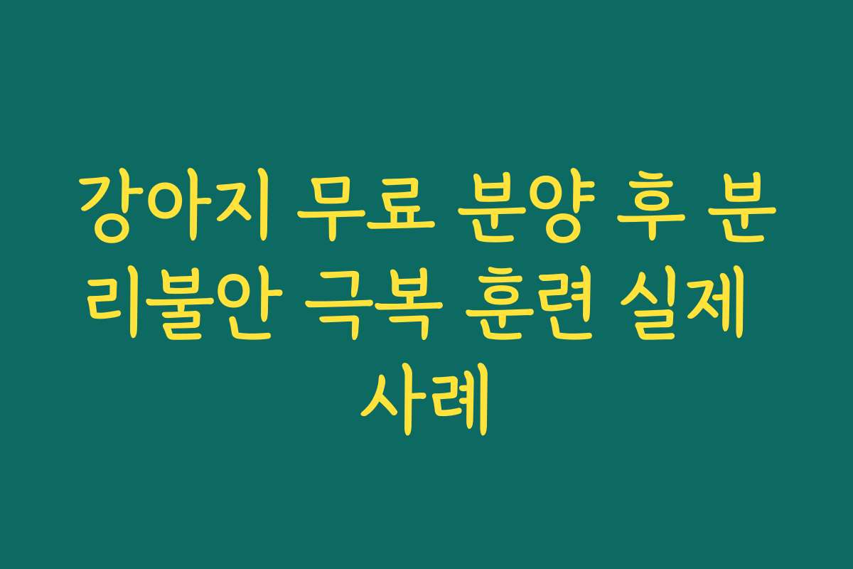 강아지 무료 분양 후 분리불안 극복 훈련 실제 사례