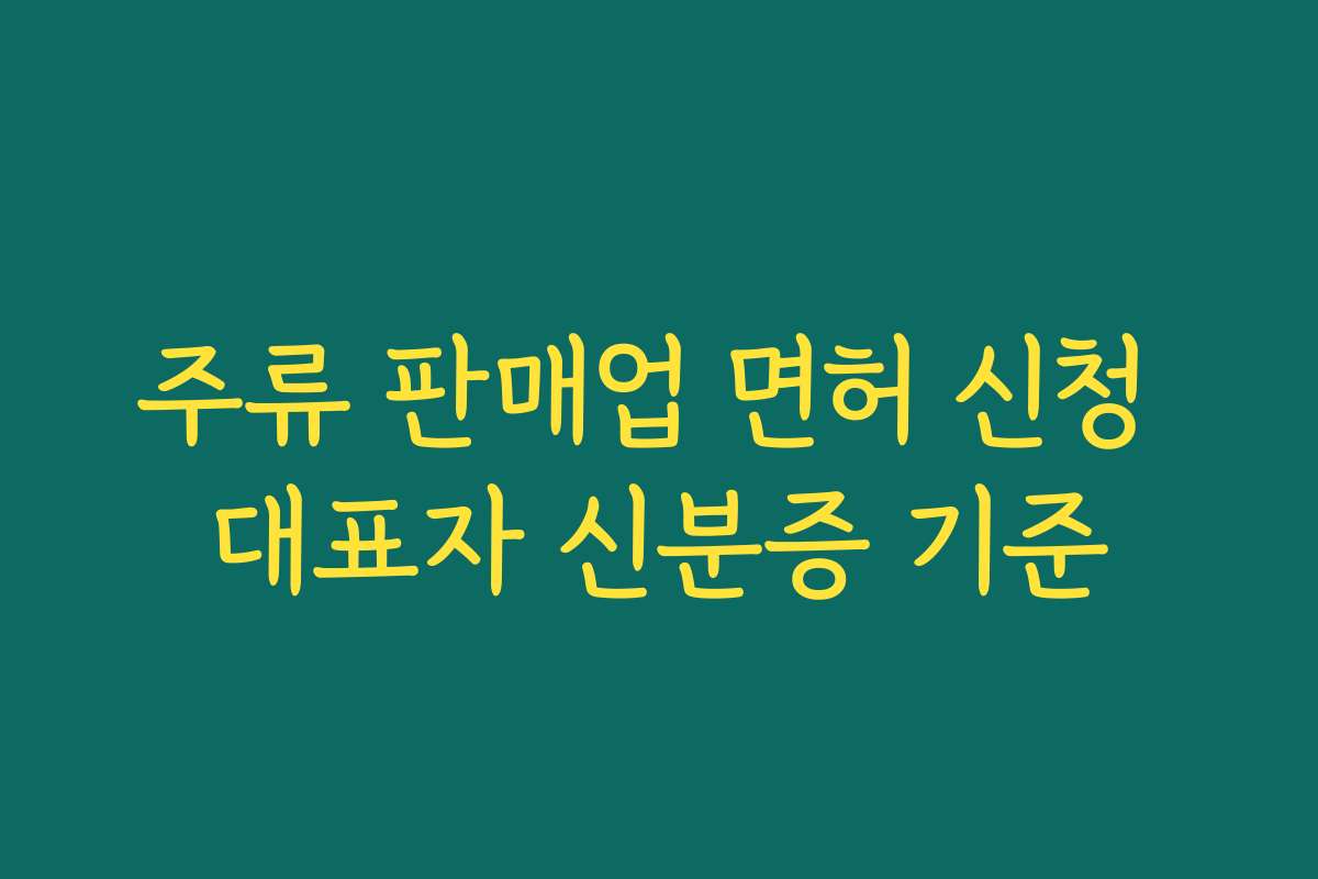 주류 판매업 면허 신청 대표자 신분증 기준