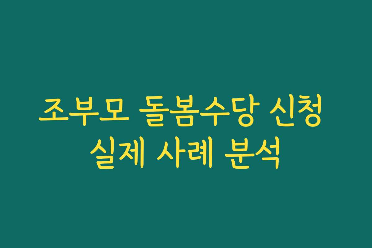 조부모 돌봄수당 신청 실제 사례 분석 조부모 돌봄수당 신청 실제 사례 분석