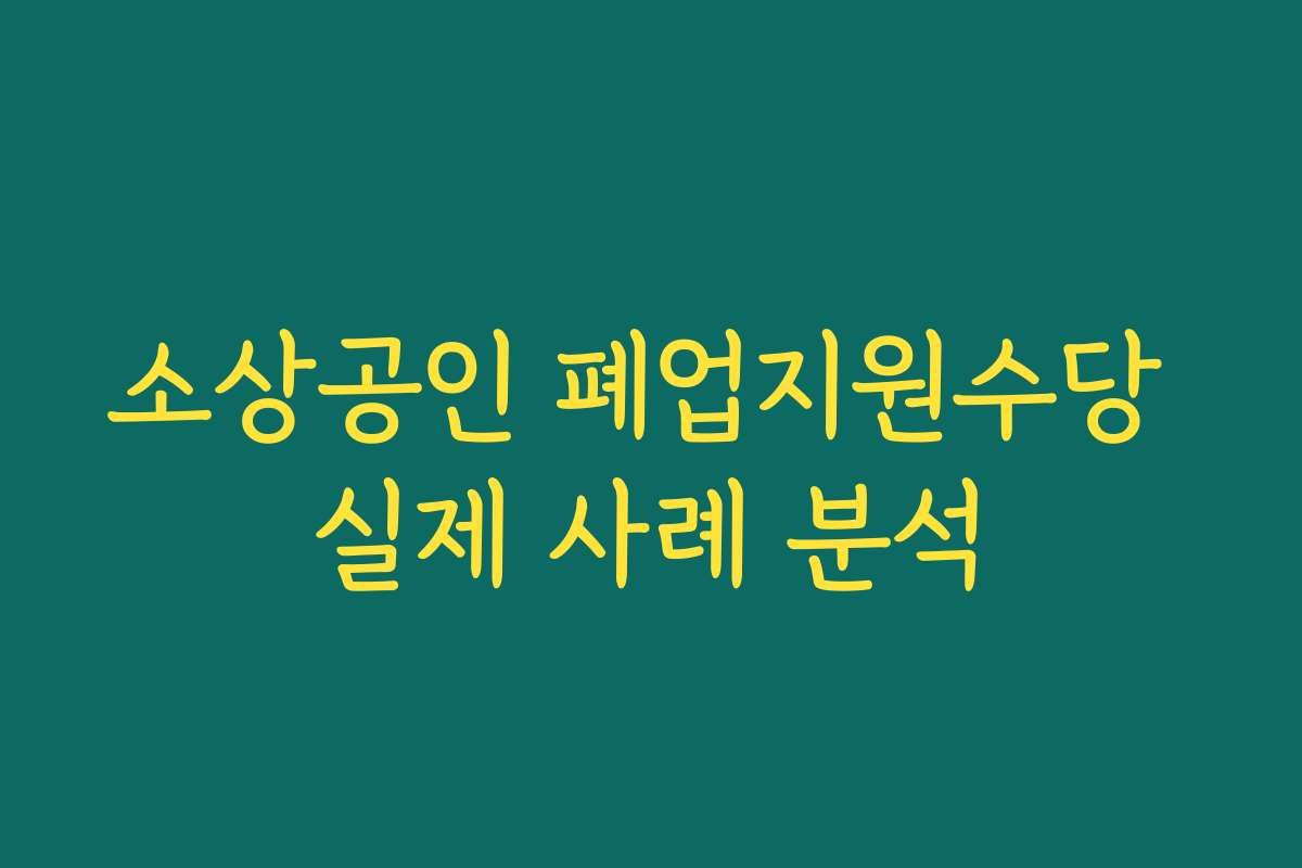 소상공인 폐업지원수당 실제 사례 분석