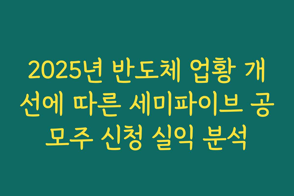 2025년 반도체 업황 개선에 따른 세미파이브 공모주 신청 실익 분석