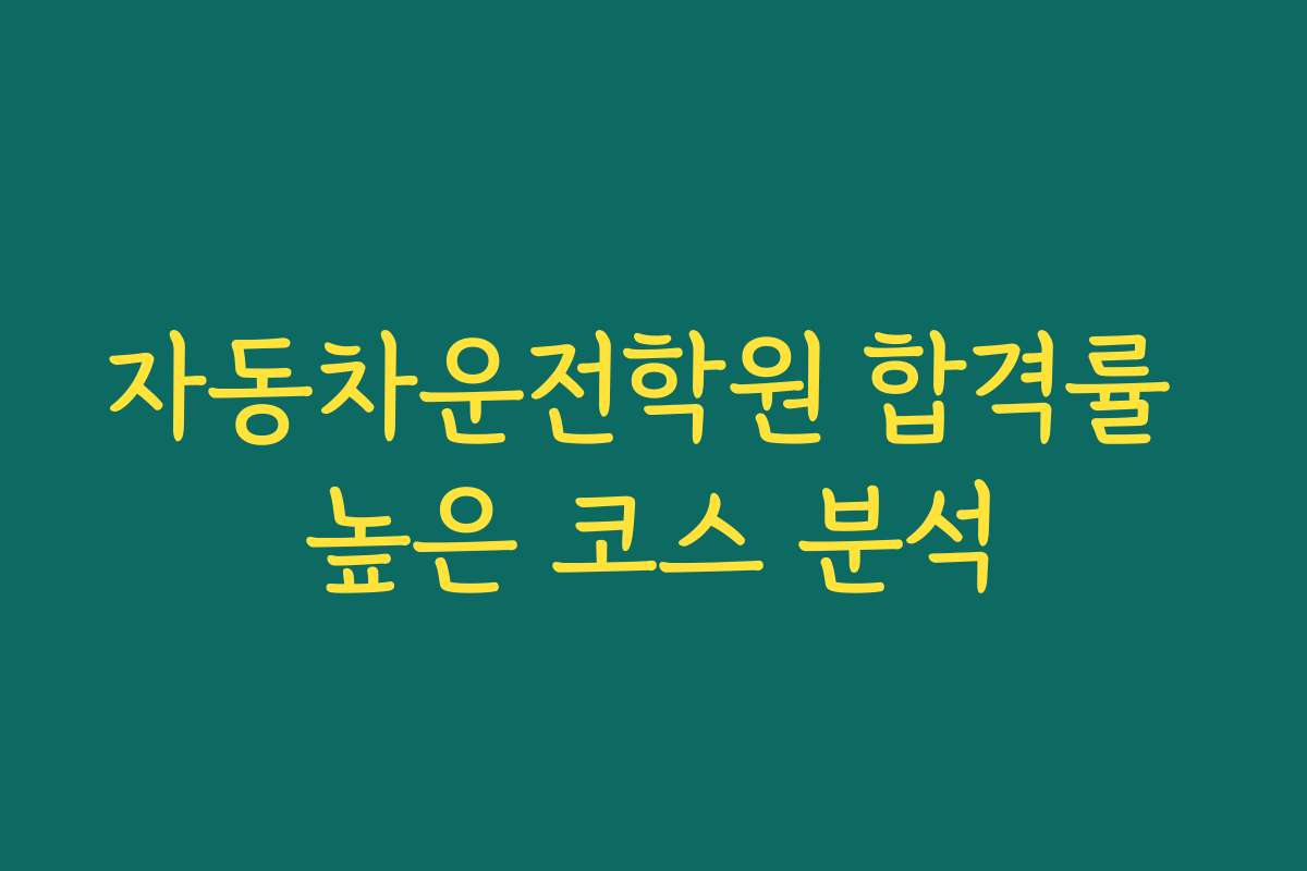 자동차운전학원 합격률 높은 코스 분석