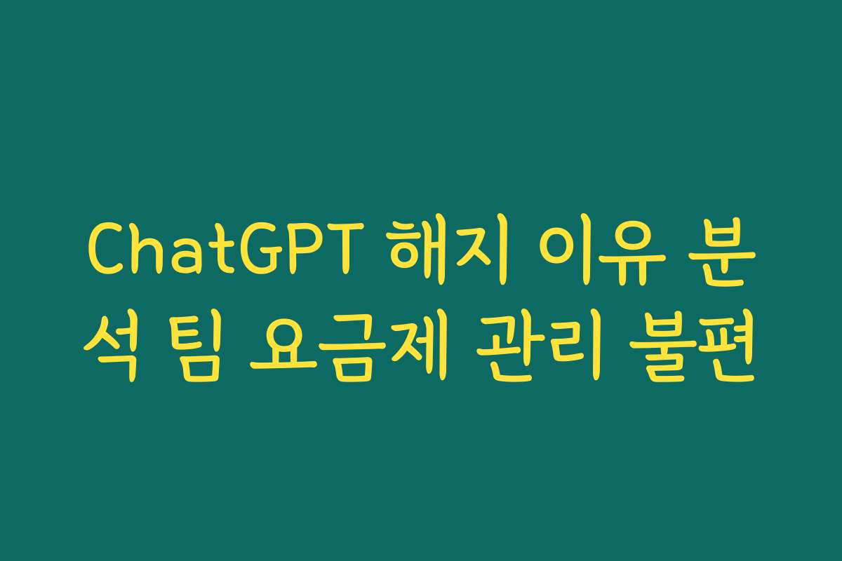 ChatGPT 해지 이유 분석 팀 요금제 관리 불편