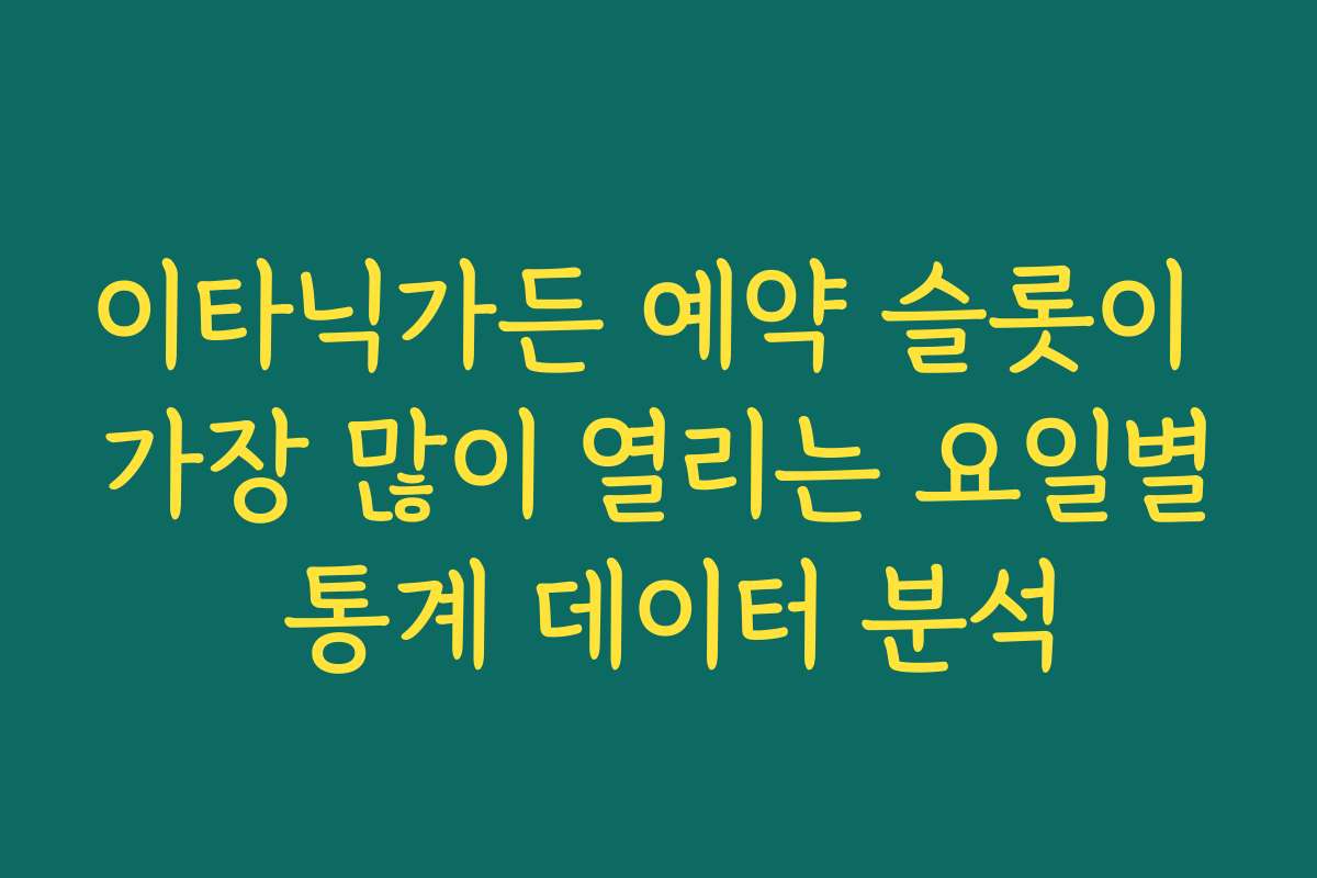 이타닉가든 예약 슬롯이 가장 많이 열리는 요일별 통계 데이터 분석