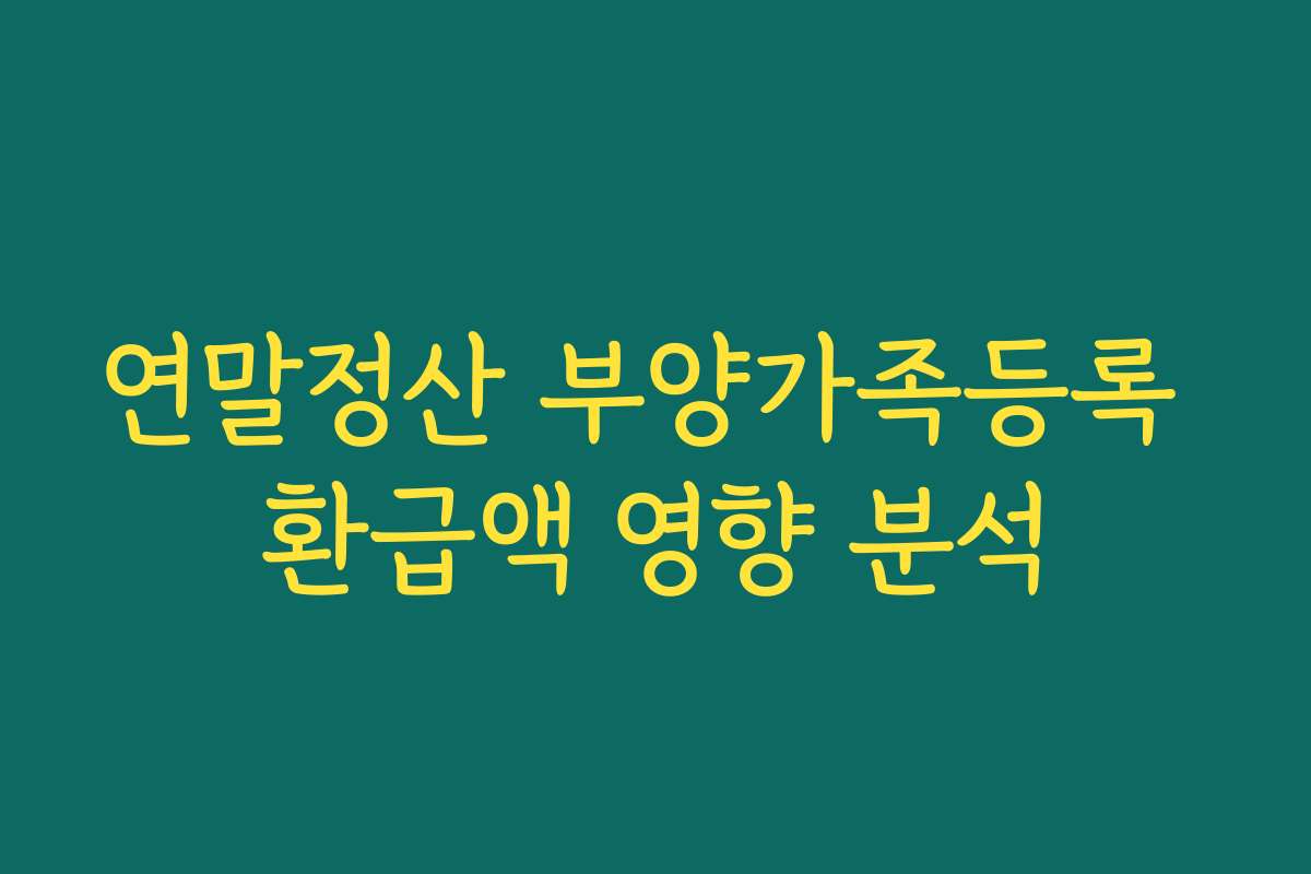 연말정산 부양가족등록 환급액 영향 분석