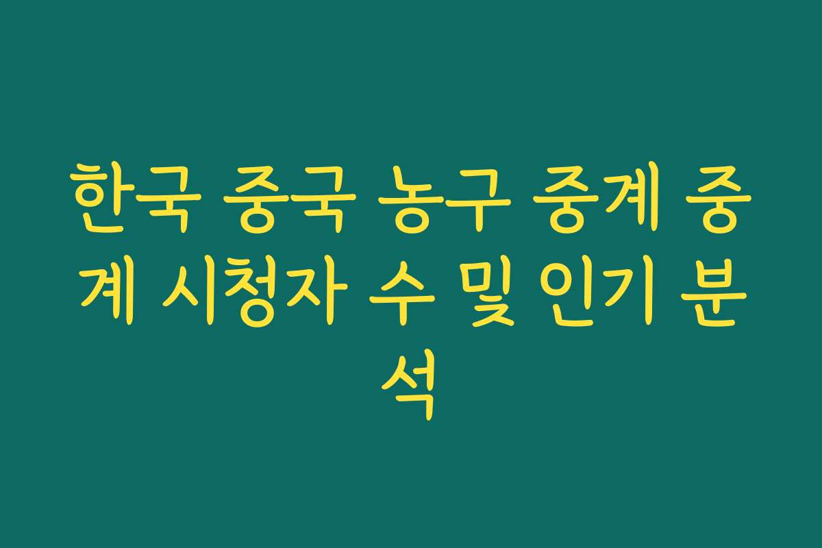 한국 중국 농구 중계 중계 시청자 수 및 인기 분석