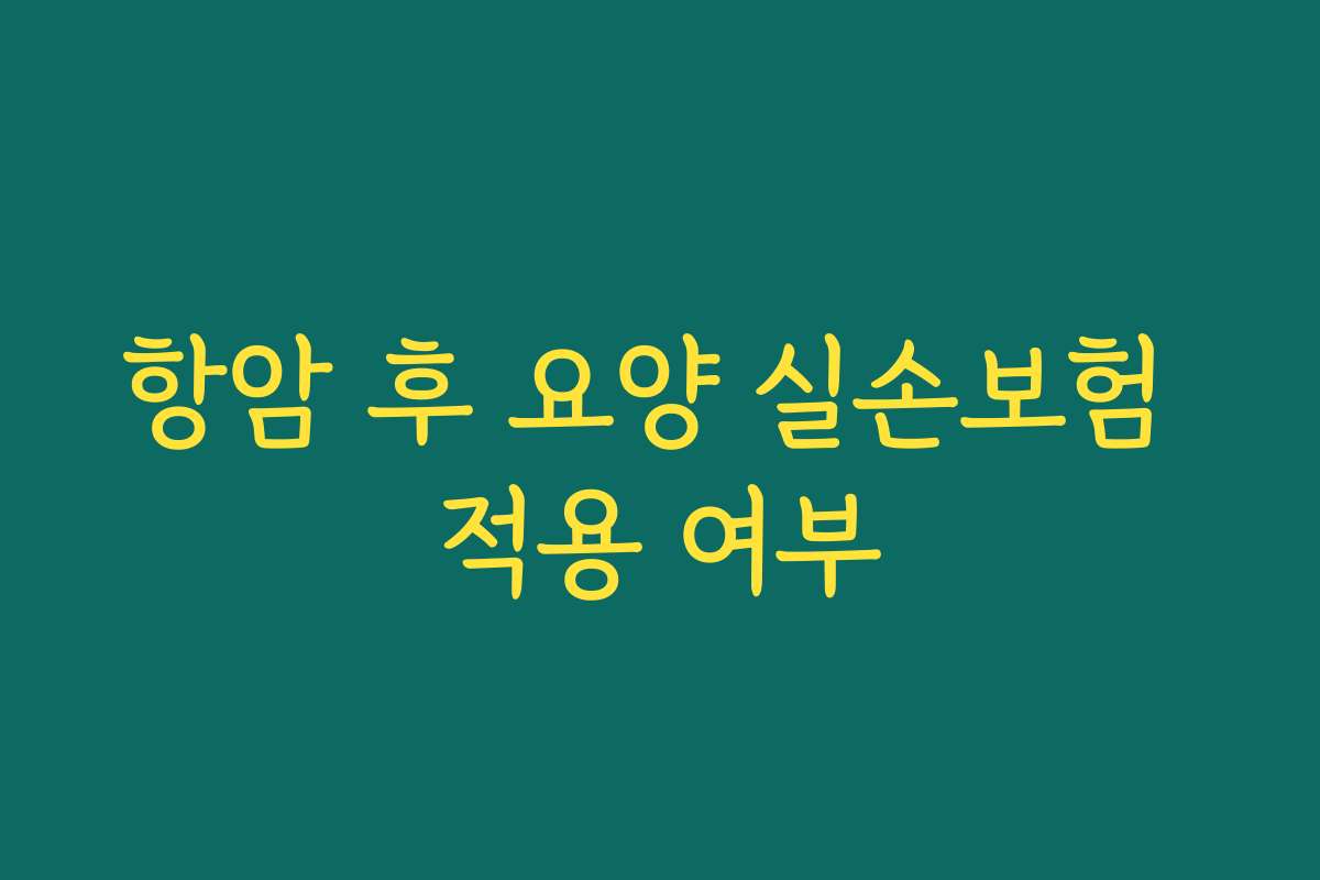 항암 후 요양 실손보험 적용 여부