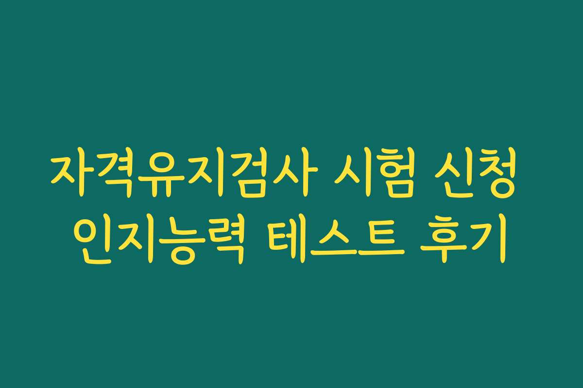 자격유지검사 시험 신청 인지능력 테스트 후기