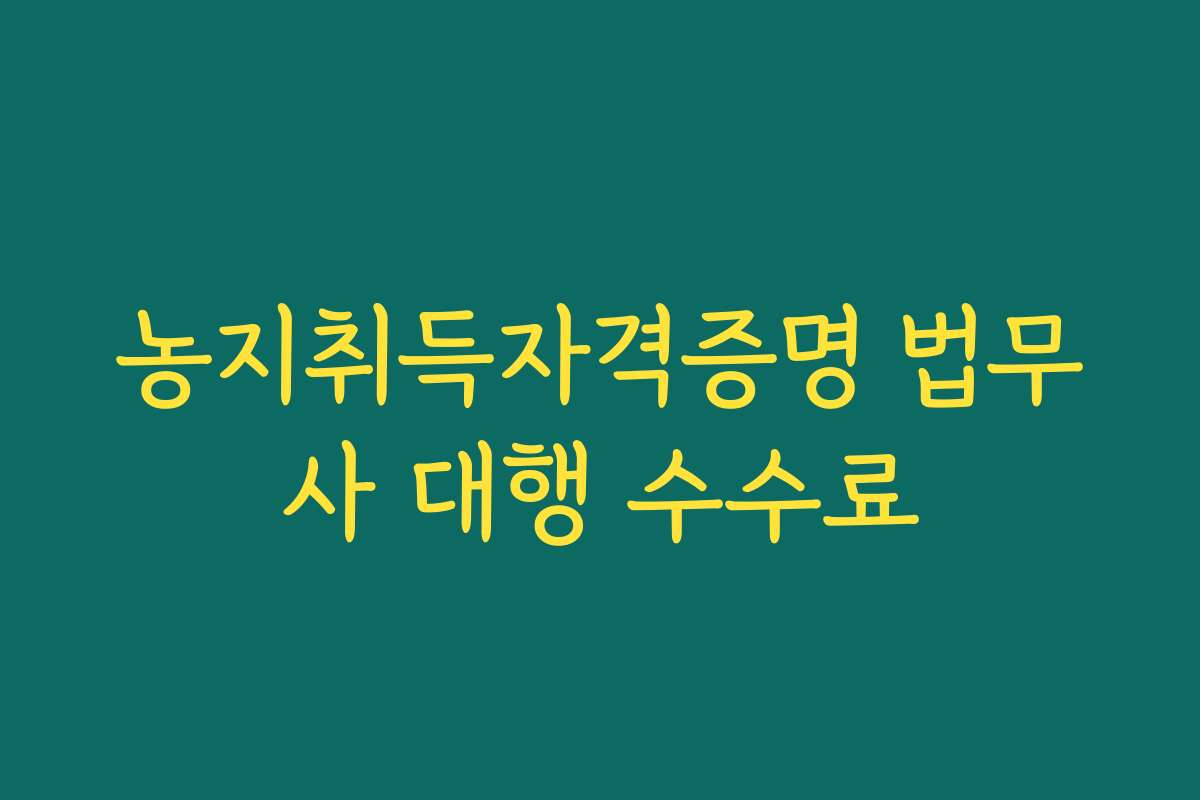 농지취득자격증명 법무사 대행 수수료