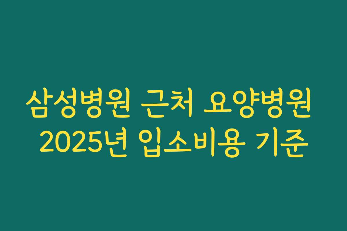 삼성병원 근처 요양병원 2025년 입소비용 기준