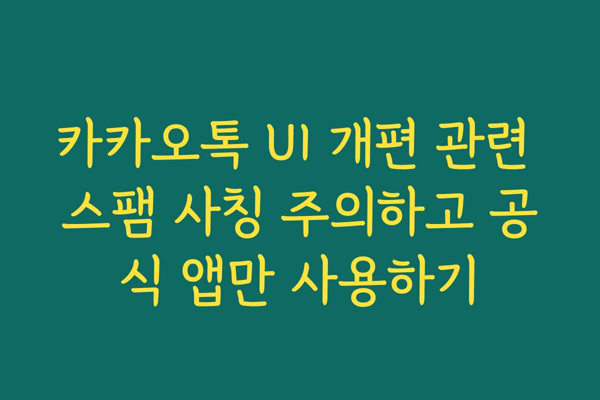 카카오톡 UI 개편 관련 스팸 사칭 주의하고 공식 앱만 사용하기