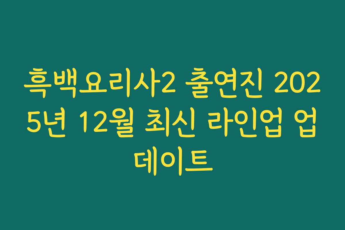 흑백요리사2 출연진 2025년 12월 최신 라인업 업데이트