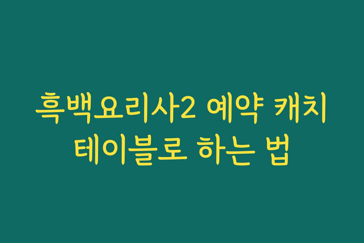 흑백요리사2 예약 캐치테이블로 하는 법