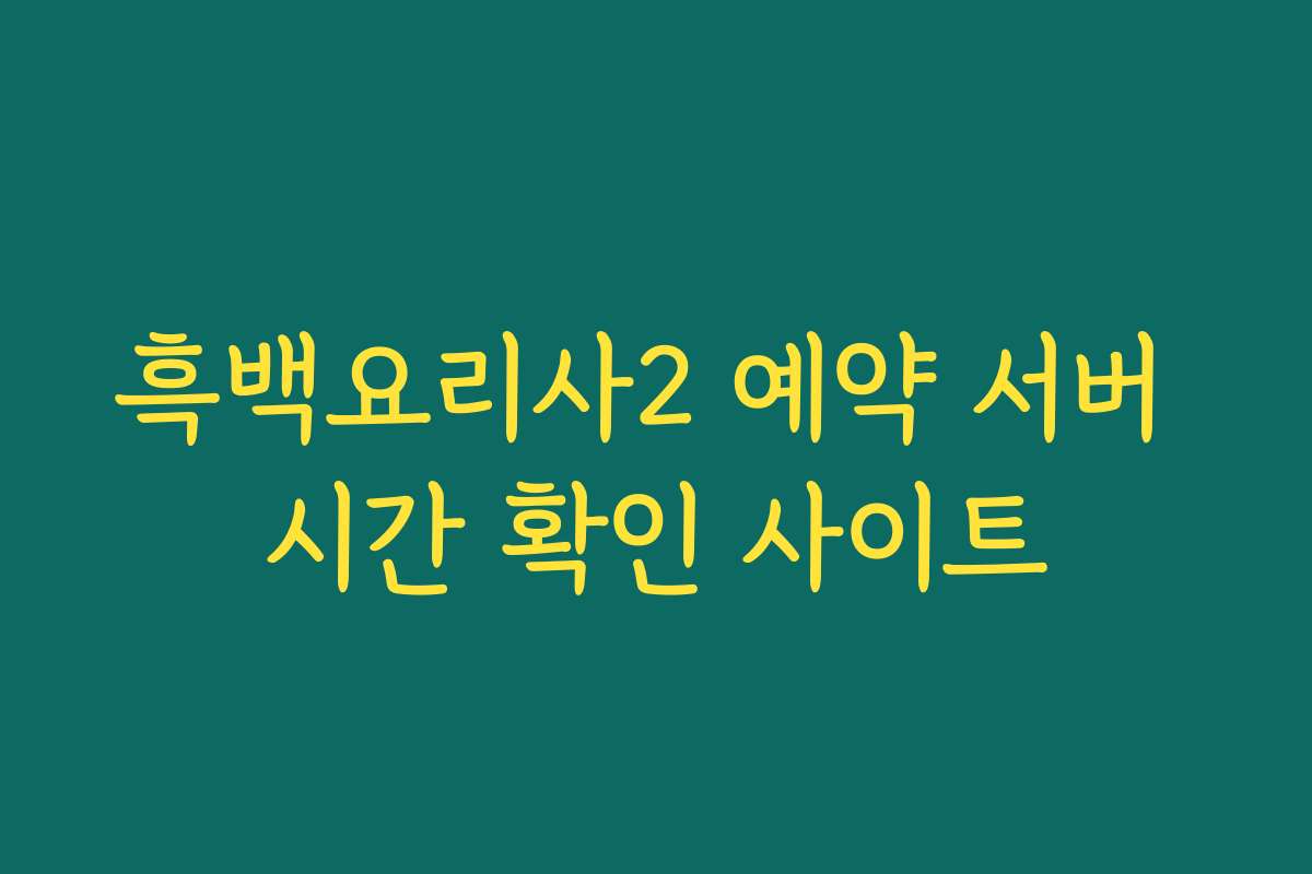 흑백요리사2 예약 서버 시간 확인 사이트