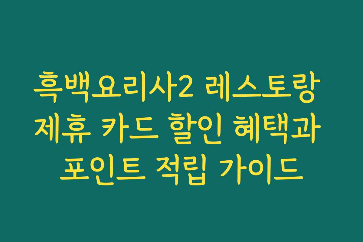 흑백요리사2 레스토랑 제휴 카드 할인 혜택과 포인트 적립 가이드