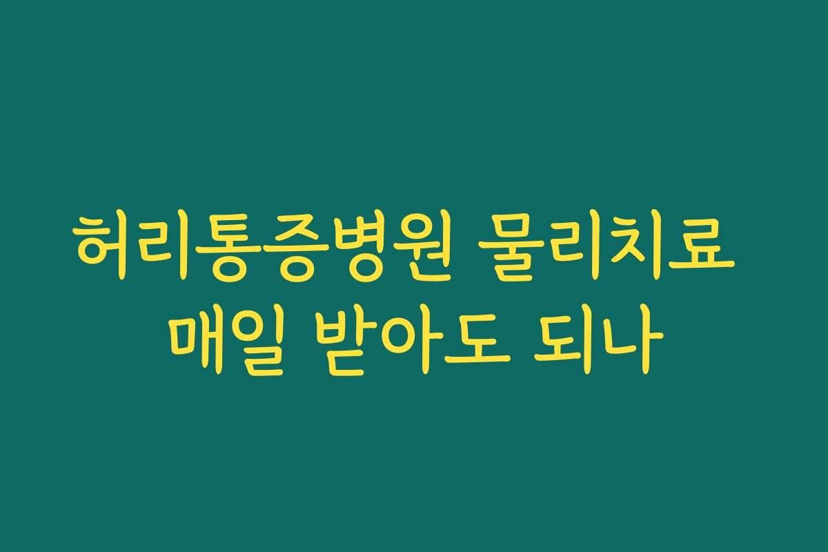 허리통증병원 물리치료 매일 받아도 되나