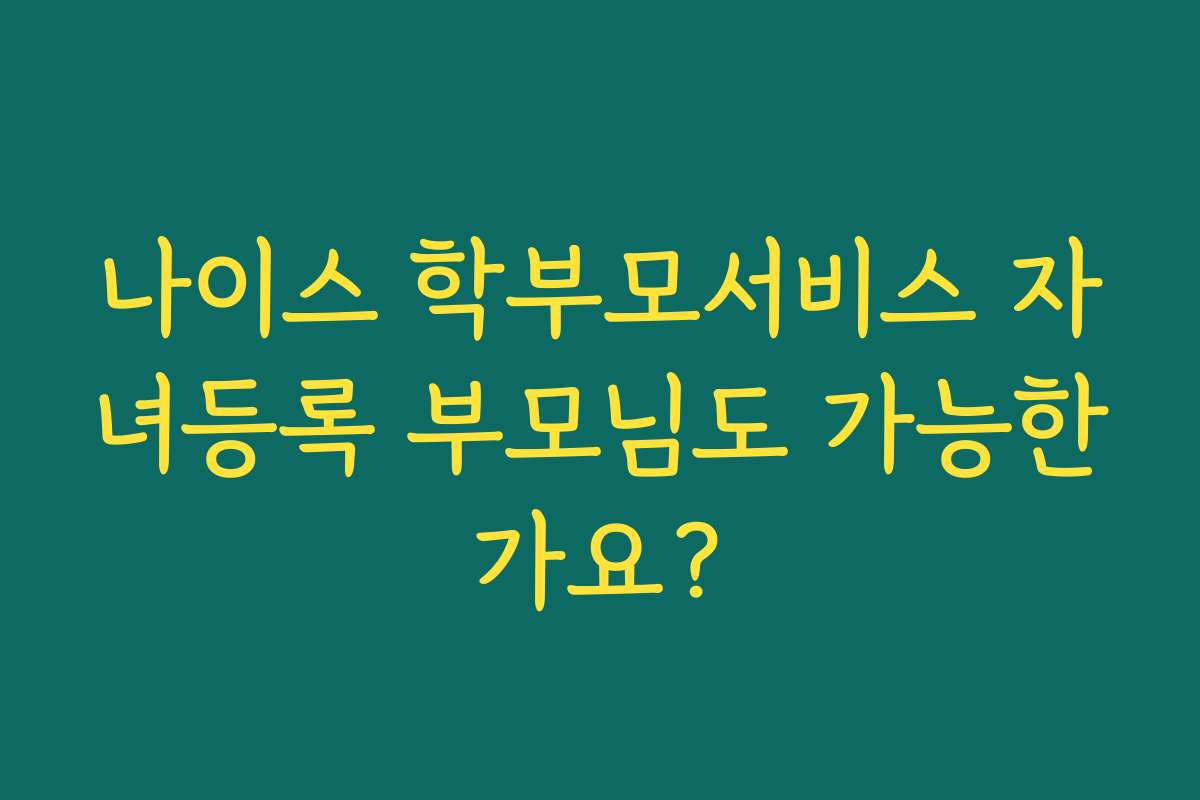 나이스 학부모서비스 자녀등록 부모님도 가능한가요?