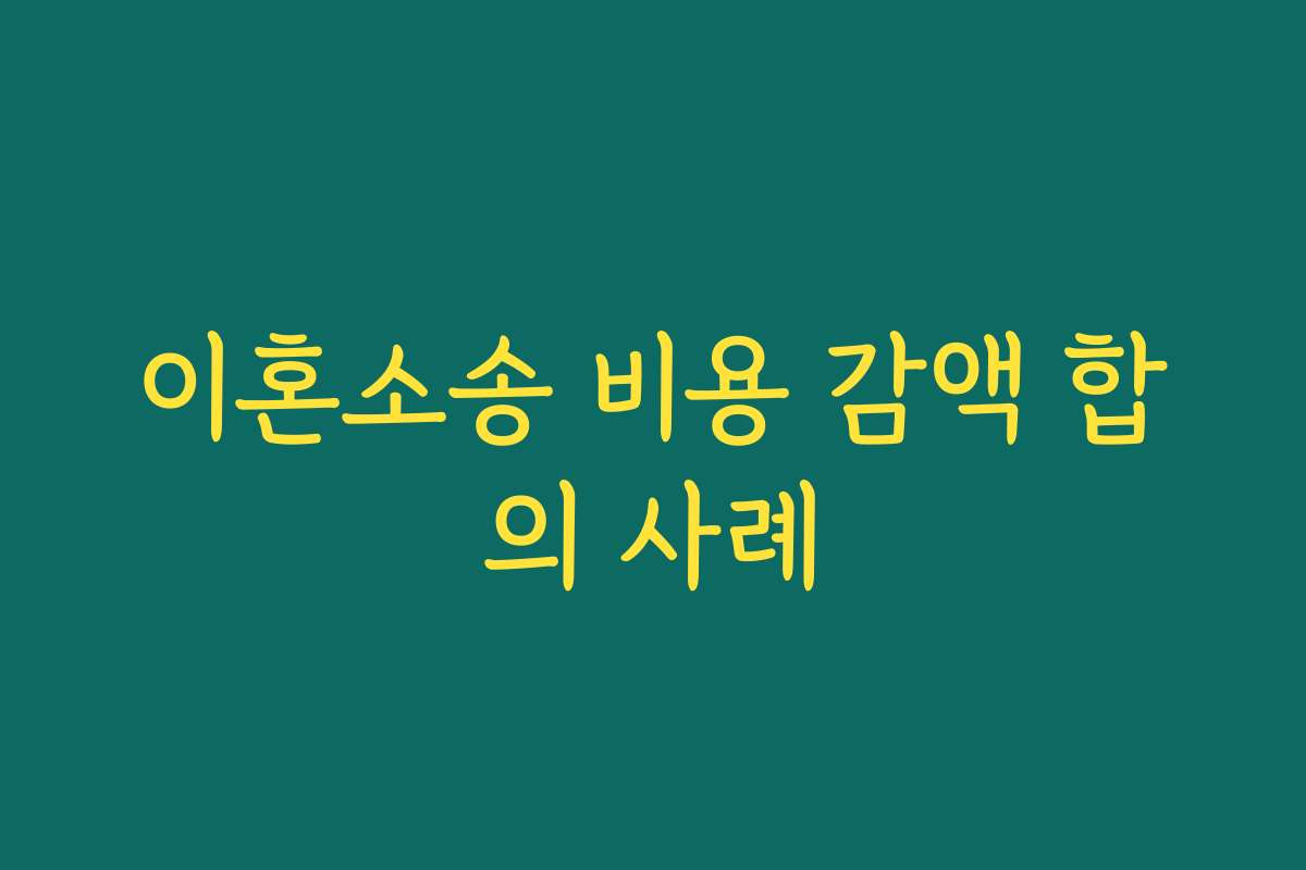 이혼소송 비용 감액 합의 사례