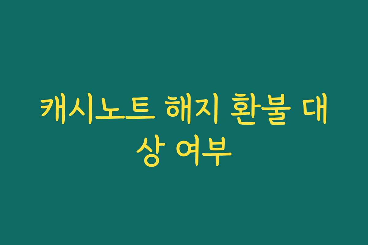 캐시노트 해지 환불 대상 여부