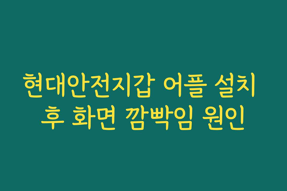현대안전지갑 어플 설치 후 화면 깜빡임 원인